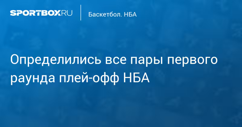 Определились все пары первого раунда плей‑офф НБА