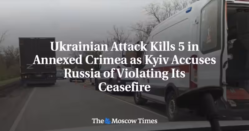 Ukrainian Attack Kills 5 in Annexed Crimea as Kyiv Accuses Russia of Violating Its Ceasefire - The Moscow Times